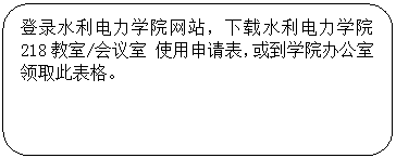 圆角矩形: 登录ylzzcom永利总站网站，下载ylzzcom永利总站 218教室/会议室 使用申请表，或到学院办公室领取此表格。